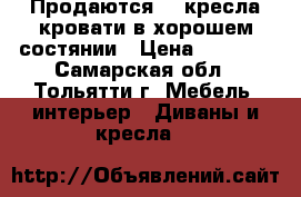 Продаются  2 кресла-кровати в хорошем состянии › Цена ­ 2 000 - Самарская обл., Тольятти г. Мебель, интерьер » Диваны и кресла   